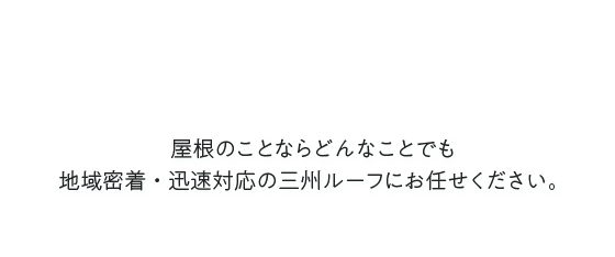 屋根のことならどんなことでも地域密着・迅速対応の三州ルーフにお任せください。